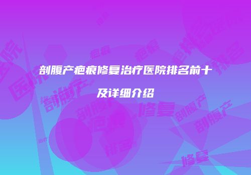 剖腹产疤痕修复治疗医院排名前十及详细介绍