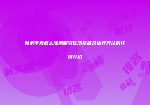 新余市无痕去除黑眼袋医院排名及治疗方法的详细介绍
