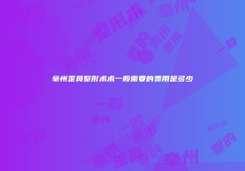 亳州歪鼻整形术术一般需要的费用是多少