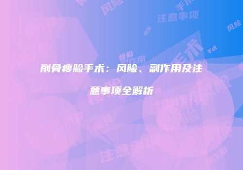 削骨瘦脸手术：风险、副作用及注意事项全解析