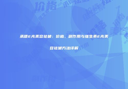承德E光美容祛皱：价格、副作用与维生素E光美容祛皱方法详解