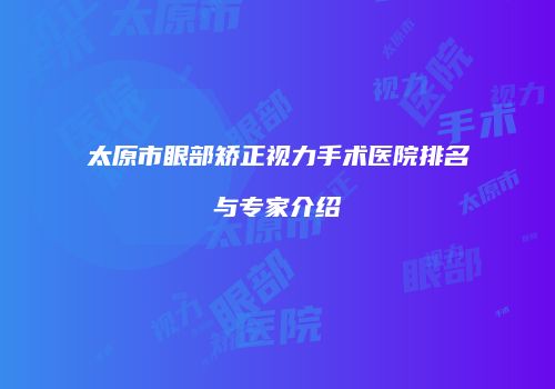 太原市眼部矫正视力手术医院排名与专家介绍