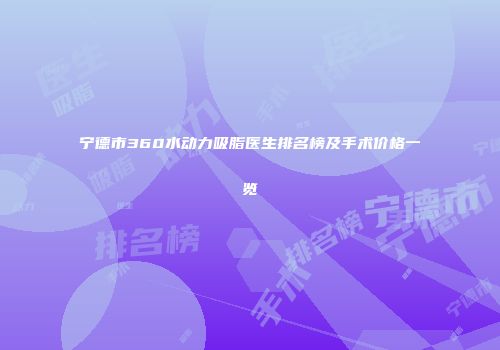 宁德市360水动力吸脂医生排名榜及手术价格一览