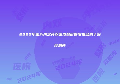 2025年临沂内双开双眼皮整形医院排名前十深度测评