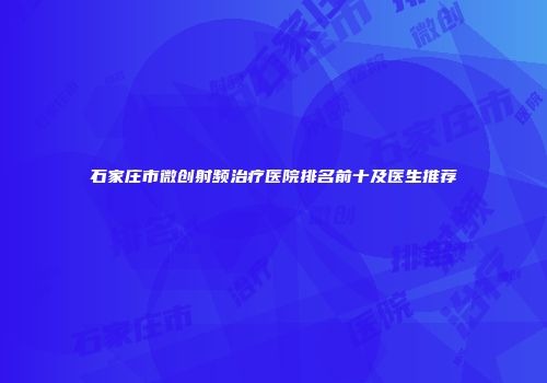 石家庄市微创射频治疗医院排名前十及医生推荐