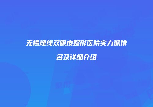 无锡埋线双眼皮整形医院实力派排名及详细介绍