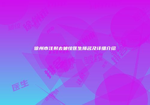 徐州市注射去皱纹医生排名及详细介绍