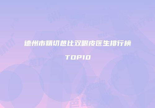 德州市精切芭比双眼皮医生排行榜TOP10