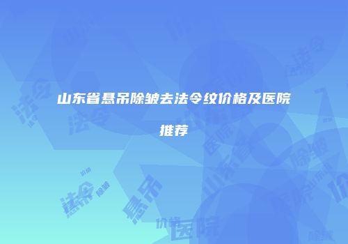 山东省悬吊除皱去法令纹价格及医院推荐