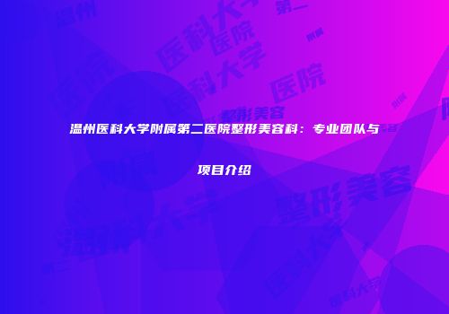 温州医科大学附属第二医院整形美容科：专业团队与项目介绍