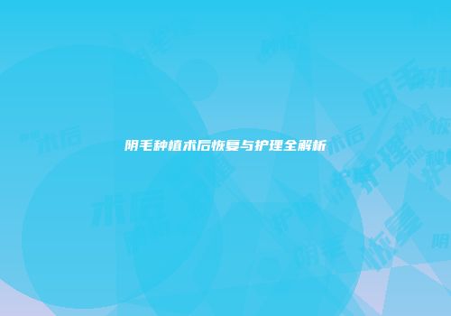阴毛种植术后恢复与护理全解析