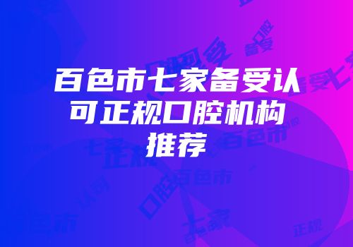 百色市七家备受认可正规口腔机构推荐