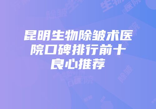 昆明生物除皱术医院口碑排行前十良心推荐