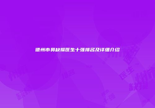 德州市鼻缺损医生十强排名及详细介绍