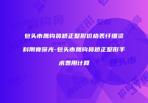 包头市鹰钩鼻矫正整形价格表纤细资料刚竟曝光-包头市鹰钩鼻矫正整形手术费用计算