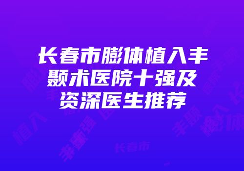 长春市膨体植入丰颞术医院十强及资深医生推荐