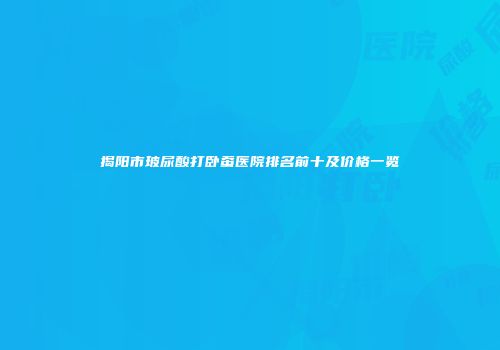 揭阳市玻尿酸打卧蚕医院排名前十及价格一览