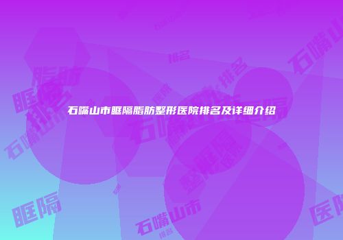 石嘴山市眶隔脂肪整形医院排名及详细介绍