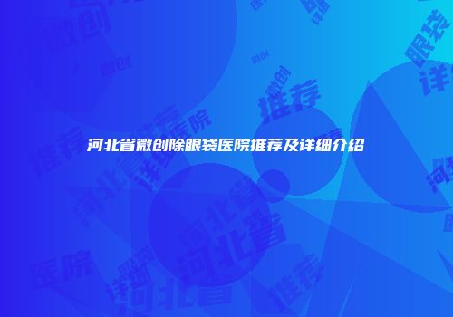 河北省微创除眼袋医院推荐及详细介绍