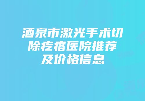 酒泉市激光手术切除疙瘩医院推荐及价格信息