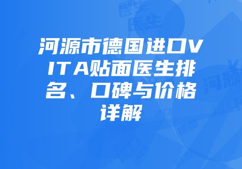 河源市德国进口VITA贴面医生排名、口碑与价格详解