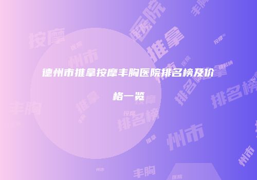 德州市推拿按摩丰胸医院排名榜及价格一览
