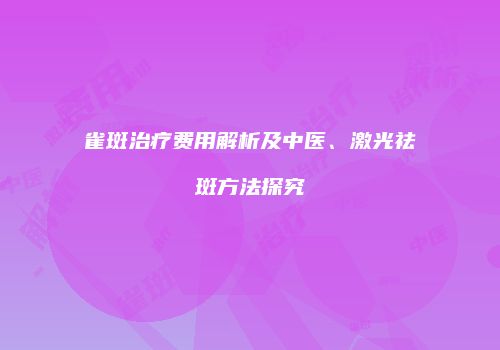 雀斑治疗费用解析及中医、激光祛斑方法探究