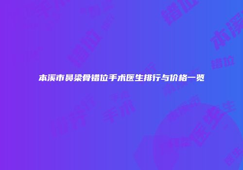 本溪市鼻梁骨错位手术医生排行与价格一览