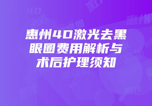 惠州4D激光去黑眼圈费用解析与术后护理须知