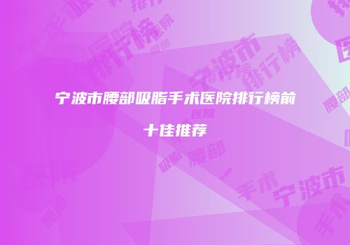 宁波市腰部吸脂手术医院排行榜前十佳推荐