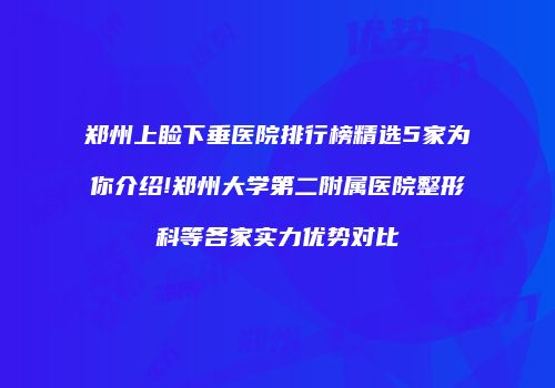 郑州上睑下垂医院排行榜精选5家为你介绍!郑州大学第二附属医院整形科等各家实力优势对比