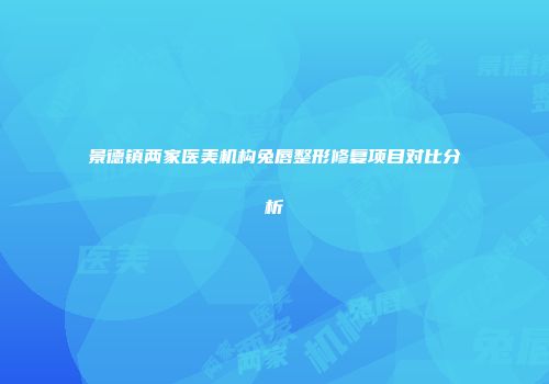 景德镇两家医美机构兔唇整形修复项目对比分析