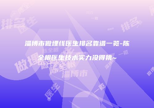 淄博市做埋线医生排名靠谱一览-陈全根医生技术实力没得挑~