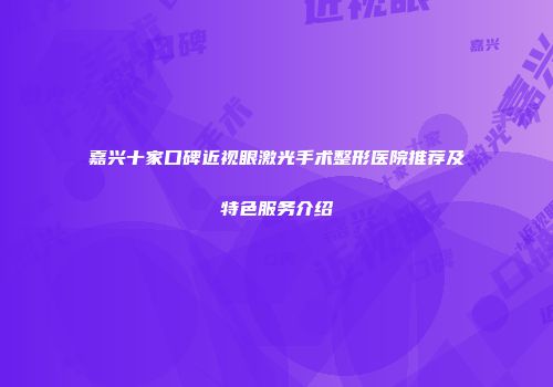 嘉兴十家口碑近视眼激光手术整形医院推荐及特色服务介绍