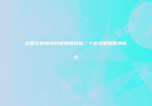 全国注射水光针医院排名前二十位及整形医院简介