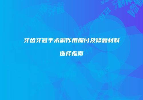 牙齿牙冠手术副作用探讨及修复材料选择指南