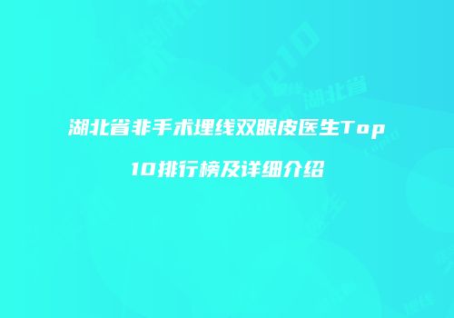 湖北省非手术埋线双眼皮医生Top10排行榜及详细介绍