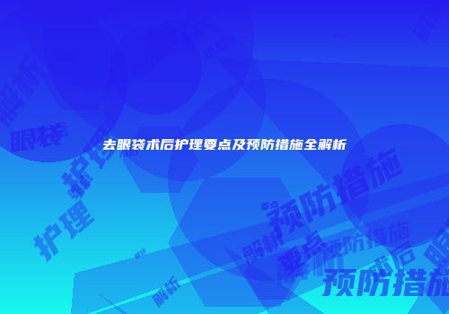 去眼袋术后护理要点及预防措施全解析
