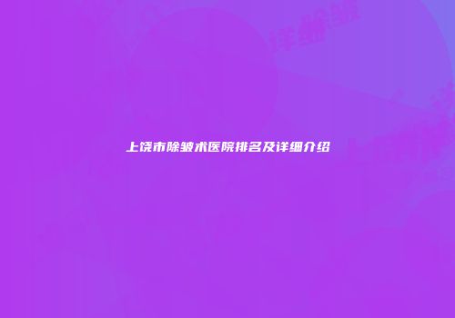上饶市除皱术医院排名及详细介绍