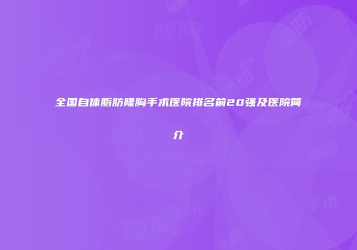 全国自体脂肪隆胸手术医院排名前20强及医院简介