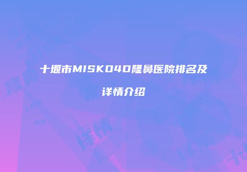 十堰市MISKO4D隆鼻医院排名及详情介绍