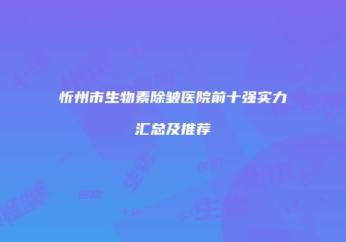 忻州市生物素除皱医院前十强实力汇总及推荐