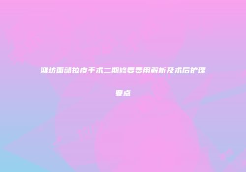 潍坊面部拉皮手术二期修复费用解析及术后护理要点