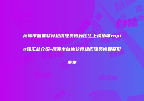 鹰潭市自体软骨组织隆鼻修复医生上榜清单top10强汇总介绍-鹰潭市自体软骨组织隆鼻修复整形医生