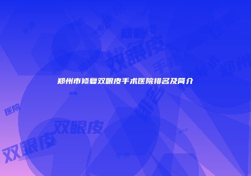 郑州市修复双眼皮手术医院排名及简介