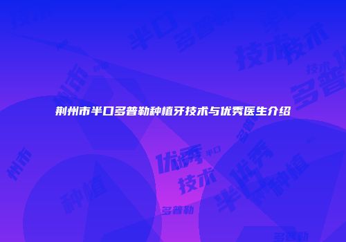 荆州市半口多普勒种植牙技术与优秀医生介绍