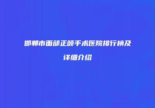 邯郸市面部正颌手术医院排行榜及详细介绍