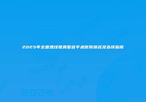 2025年全国埋线隆鼻整容手术医院排名及选择指南
