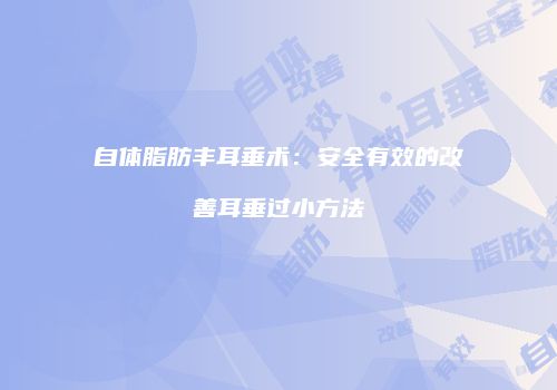 自体脂肪丰耳垂术：安全有效的改善耳垂过小方法