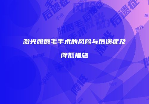 激光脱唇毛手术的风险与后遗症及降低措施